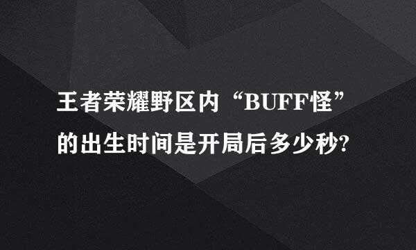 王者荣耀野区内“BUFF怪”的出生时间是开局后多少秒?