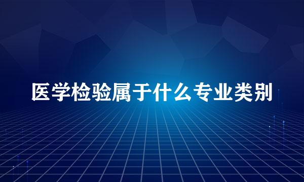 医学检验属于什么专业类别