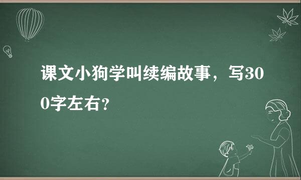 课文小狗学叫续编故事，写300字左右？