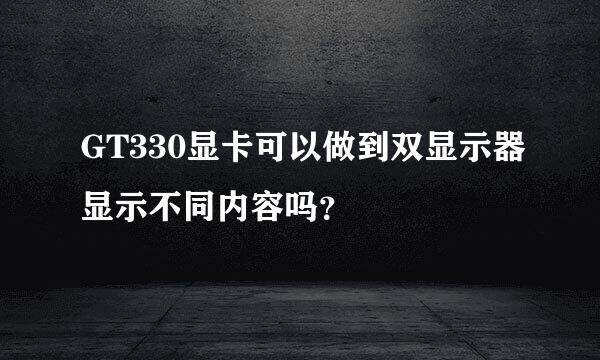 GT330显卡可以做到双显示器显示不同内容吗？