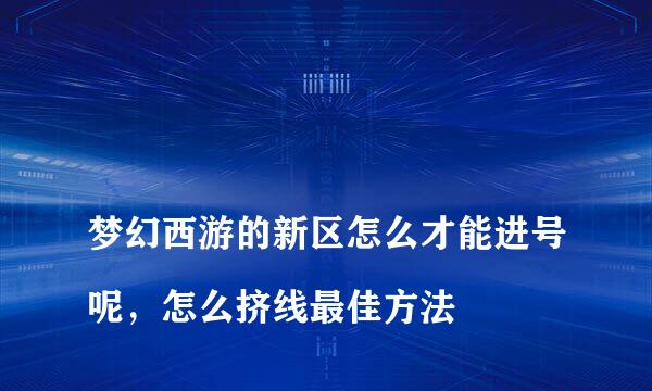 
梦幻西游的新区怎么才能进号呢，怎么挤线最佳方法
