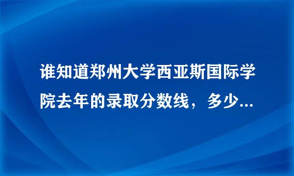 谁知道郑州大学西亚斯国际学院去年的录取分数线，多少分可以报专业可以稳一些？