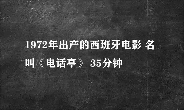 1972年出产的西班牙电影 名叫《电话亭》 35分钟