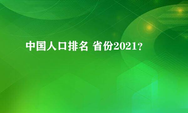 中国人口排名 省份2021？