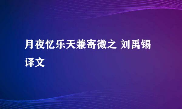 月夜忆乐天兼寄微之 刘禹锡译文