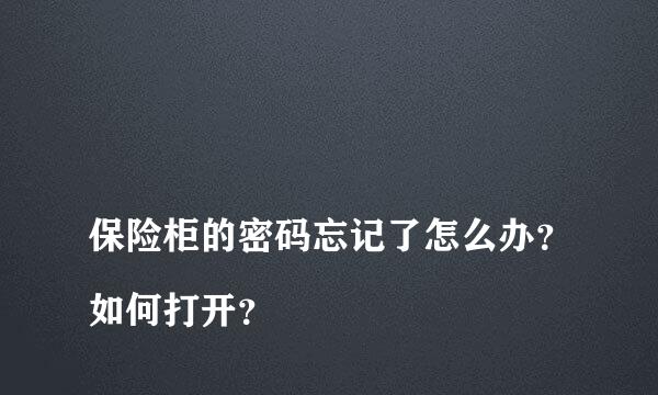 
保险柜的密码忘记了怎么办？如何打开？
