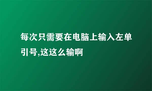 每次只需要在电脑上输入左单引号,这这么输啊