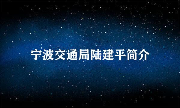 宁波交通局陆建平简介