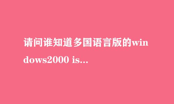 请问谁知道多国语言版的windows2000 iso镜像如何硬盘安装，中文或英文版的我会装，直到到