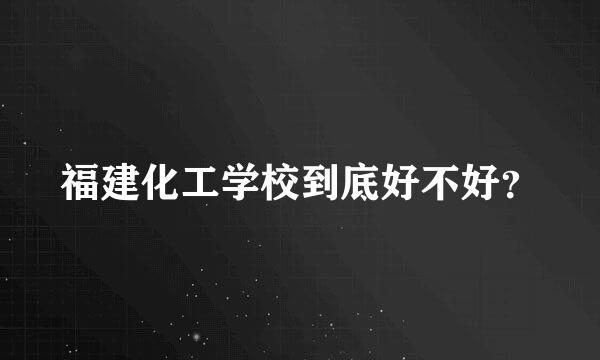 福建化工学校到底好不好？