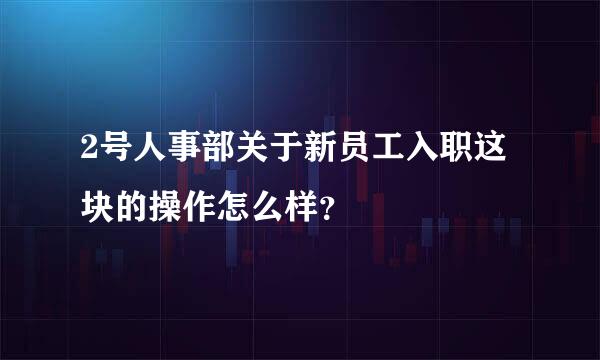 2号人事部关于新员工入职这块的操作怎么样？