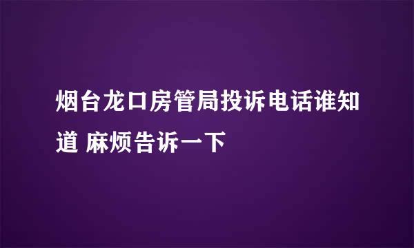 烟台龙口房管局投诉电话谁知道 麻烦告诉一下