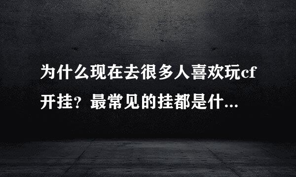 为什么现在去很多人喜欢玩cf开挂？最常见的挂都是什么样的？