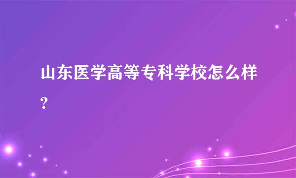 山东医学高等专科学校怎么样？