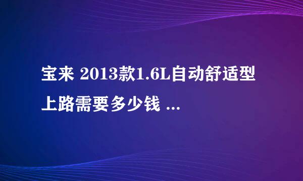 宝来 2013款1.6L自动舒适型上路需要多少钱 要是首付一开始需要支付多少钱， 首付买车需要具备什么