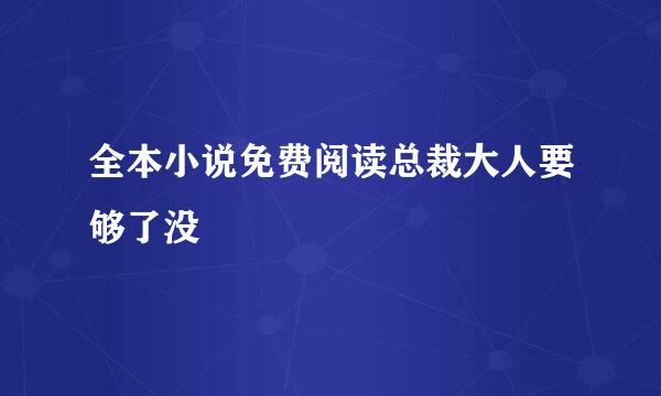 全本小说免费阅读总裁大人要够了没