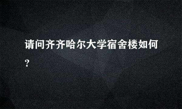 请问齐齐哈尔大学宿舍楼如何？