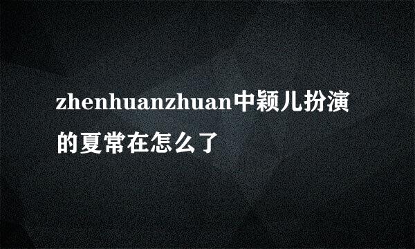 zhenhuanzhuan中颖儿扮演的夏常在怎么了