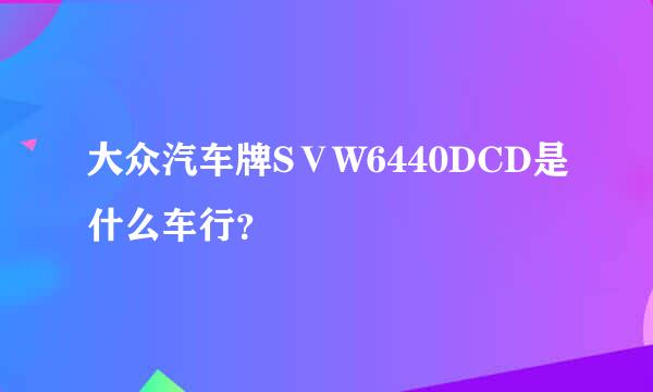 大众汽车牌SⅤW6440DCD是什么车行？