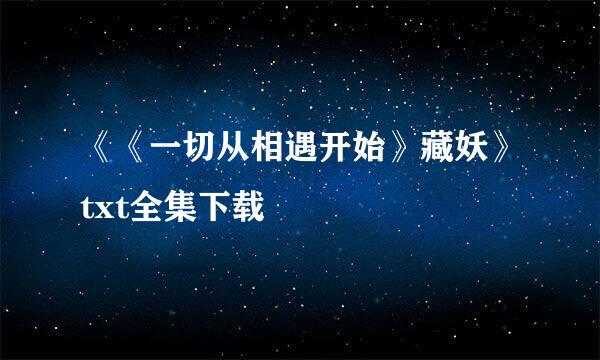 《《一切从相遇开始》藏妖》txt全集下载