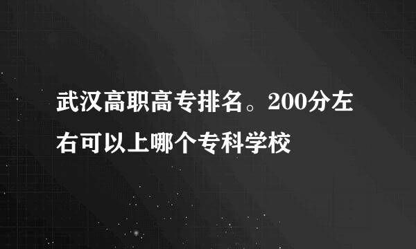 武汉高职高专排名。200分左右可以上哪个专科学校