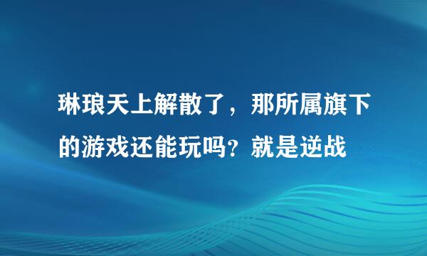 琳琅天上解散了，那所属旗下的游戏还能玩吗？就是逆战