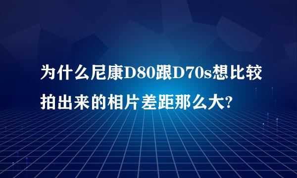 为什么尼康D80跟D70s想比较拍出来的相片差距那么大?