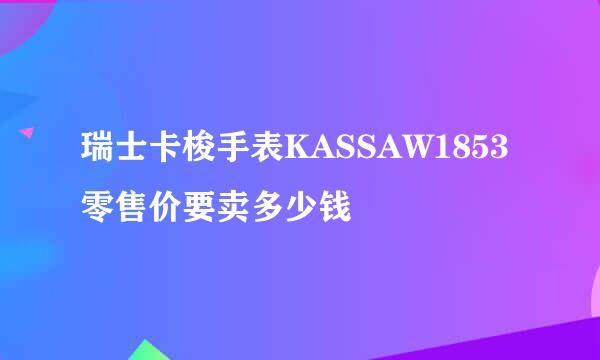 瑞士卡梭手表KASSAW1853零售价要卖多少钱