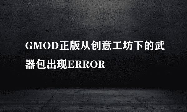 GMOD正版从创意工坊下的武器包出现ERROR