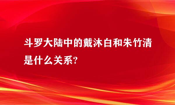 斗罗大陆中的戴沐白和朱竹清是什么关系?