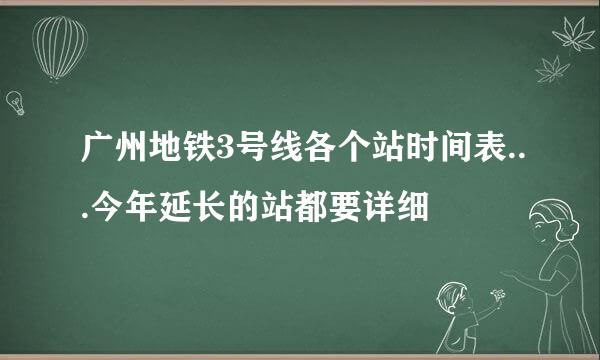 广州地铁3号线各个站时间表...今年延长的站都要详细