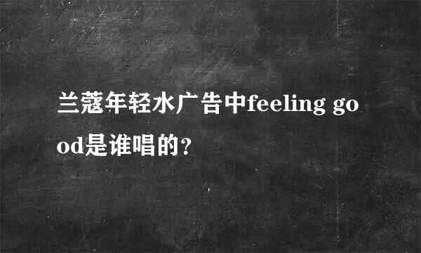 兰蔻年轻水广告中feeling good是谁唱的？