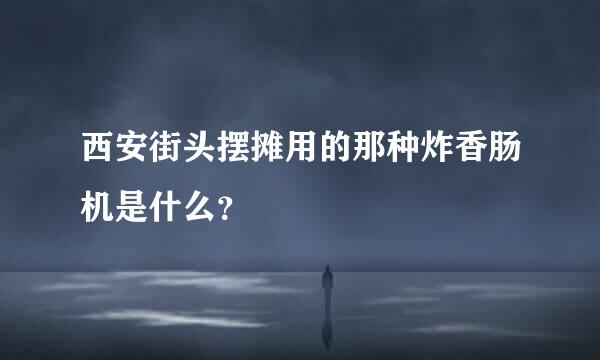 西安街头摆摊用的那种炸香肠机是什么？