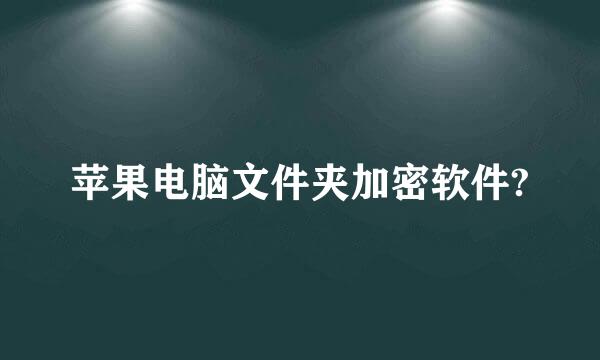 苹果电脑文件夹加密软件?