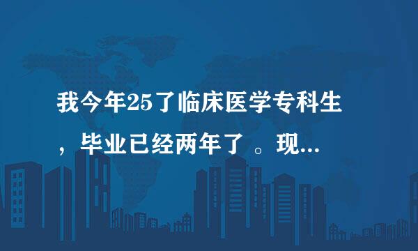 我今年25了临床医学专科生 ，毕业已经两年了 。现在很迷茫不知道干什么 ？