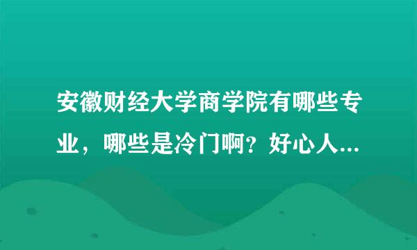 安徽财经大学商学院有哪些专业，哪些是冷门啊？好心人帮个忙！谢谢你们了。。