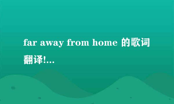 far away from home 的歌词翻译!!!歌手!!