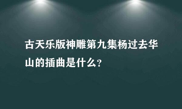 古天乐版神雕第九集杨过去华山的插曲是什么？