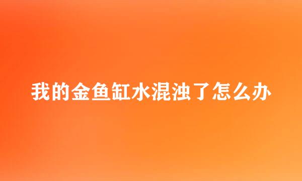 我的金鱼缸水混浊了怎么办