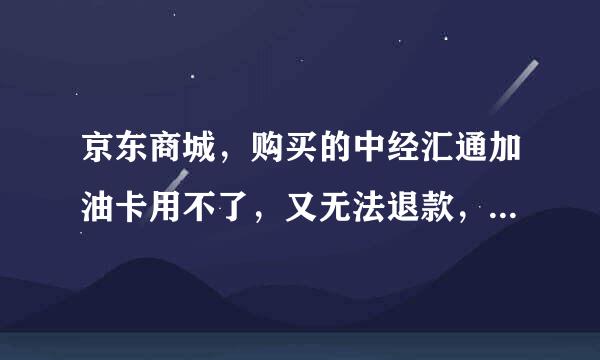 京东商城，购买的中经汇通加油卡用不了，又无法退款，是不是诈骗行为？