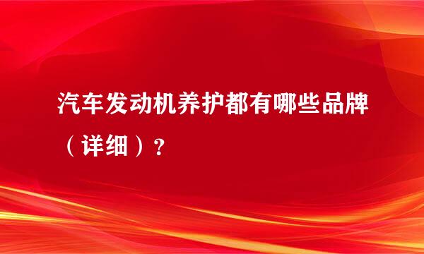 汽车发动机养护都有哪些品牌（详细）？