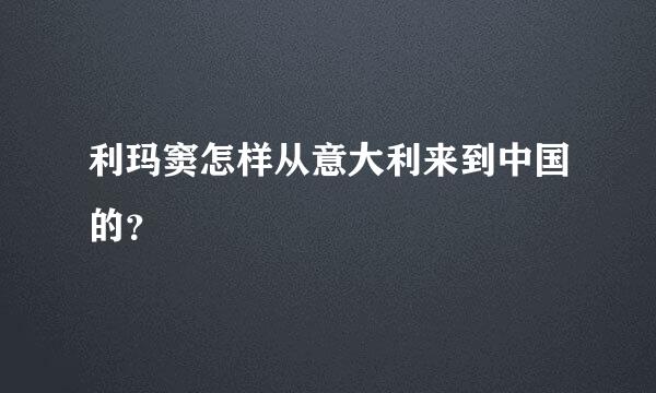 利玛窦怎样从意大利来到中国的？