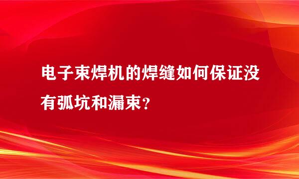 电子束焊机的焊缝如何保证没有弧坑和漏束？