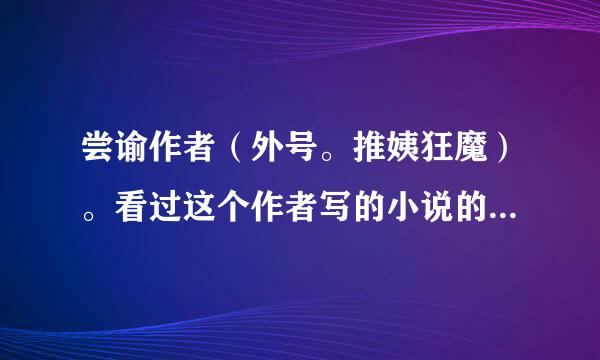 尝谕作者（外号。推姨狂魔）。看过这个作者写的小说的朋友。推荐一下相似他写的小说