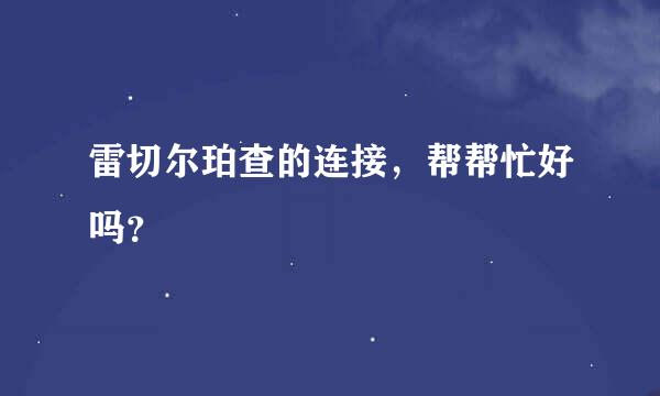 雷切尔珀查的连接，帮帮忙好吗？