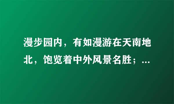 漫步园内，有如漫游在天南地北，饱览着中外风景名胜；流连其间，仿佛置身在幻想的境界里。仿写句子快点