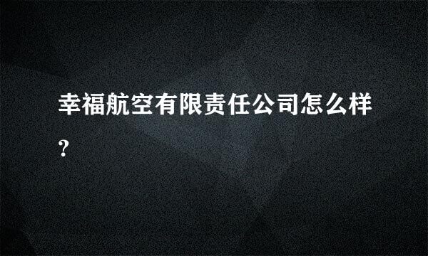 幸福航空有限责任公司怎么样？