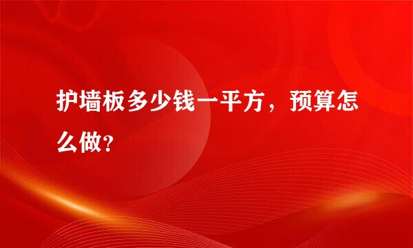 护墙板多少钱一平方，预算怎么做？