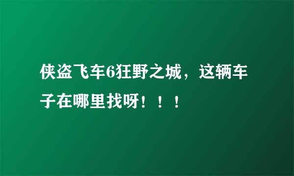 侠盗飞车6狂野之城，这辆车子在哪里找呀！！！