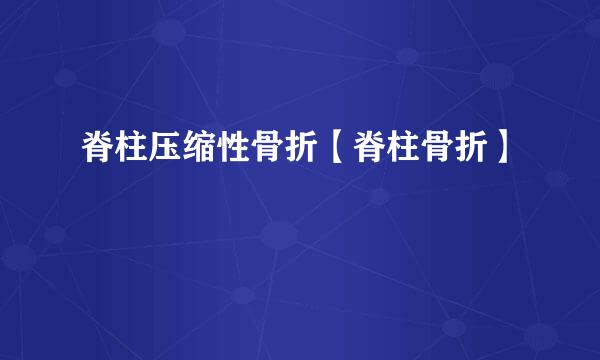 脊柱压缩性骨折【脊柱骨折】